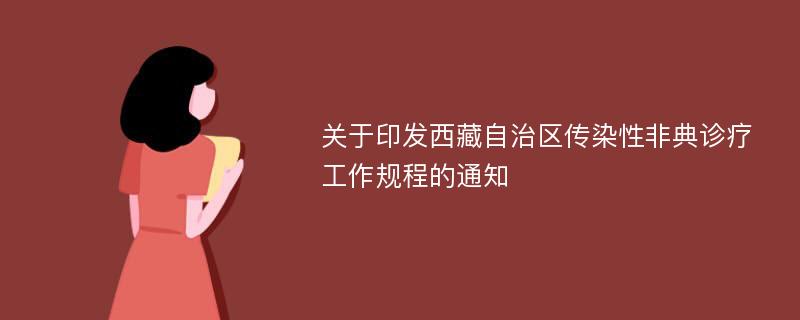 关于印发西藏自治区传染性非典诊疗工作规程的通知