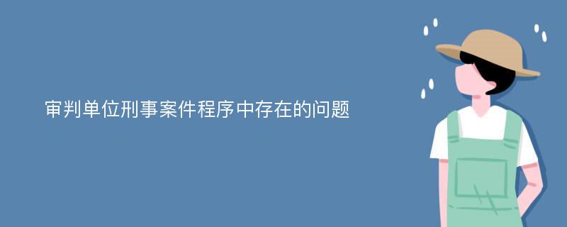 审判单位刑事案件程序中存在的问题