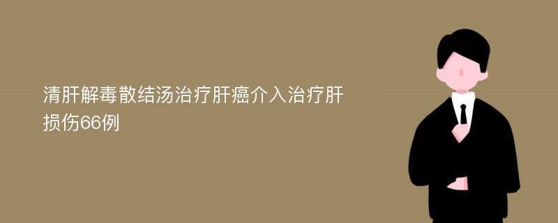 清肝解毒散结汤治疗肝癌介入治疗肝损伤66例