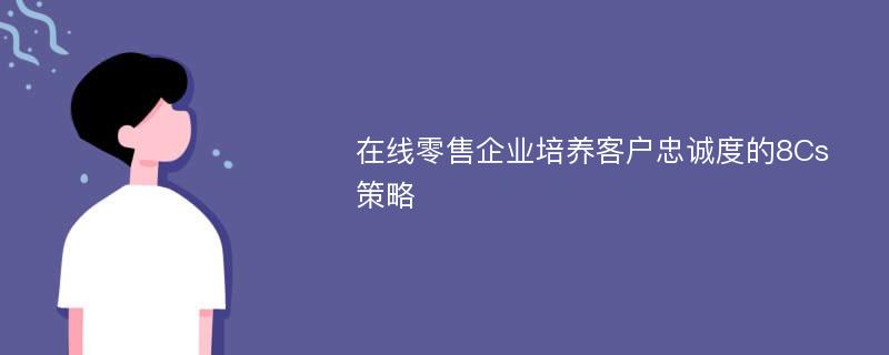 在线零售企业培养客户忠诚度的8Cs策略