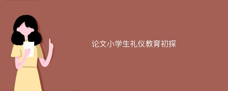 论文小学生礼仪教育初探