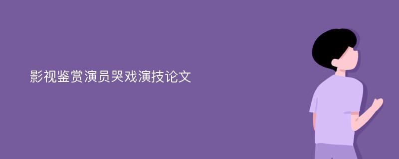 影视鉴赏演员哭戏演技论文