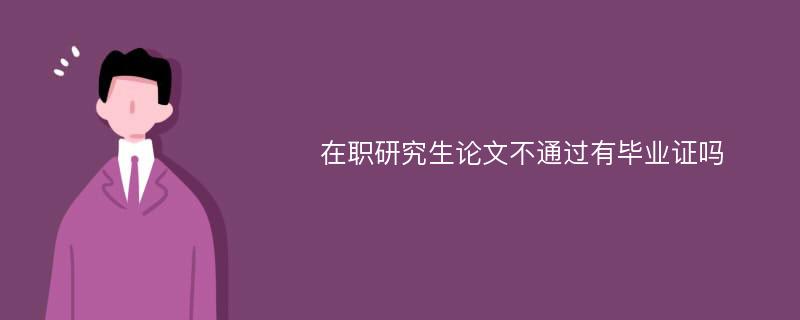 在职研究生论文不通过有毕业证吗