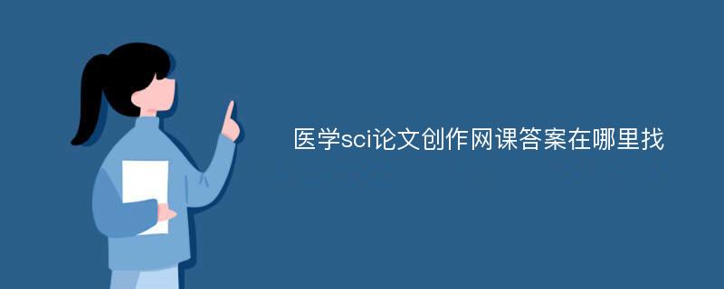 医学sci论文创作网课答案在哪里找