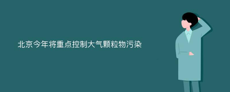 北京今年将重点控制大气颗粒物污染