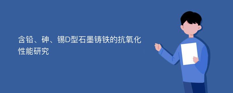 含铅、砷、锡D型石墨铸铁的抗氧化性能研究