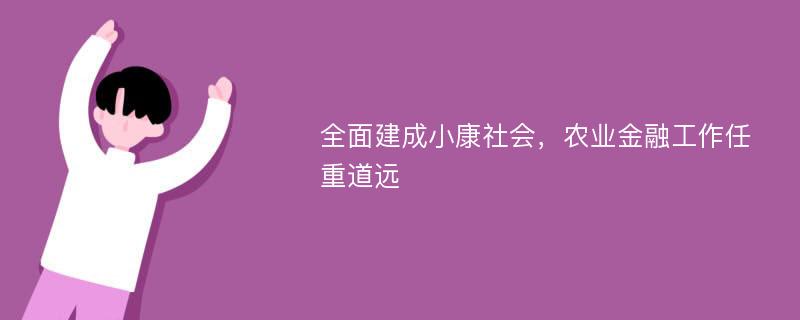 全面建成小康社会，农业金融工作任重道远