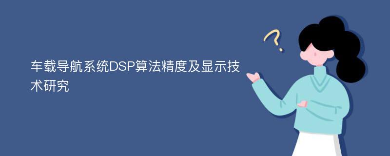 车载导航系统DSP算法精度及显示技术研究