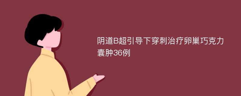 阴道B超引导下穿刺治疗卵巢巧克力囊肿36例