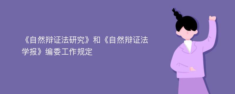 《自然辩证法研究》和《自然辩证法学报》编委工作规定