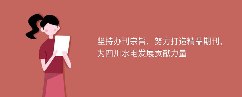 坚持办刊宗旨，努力打造精品期刊，为四川水电发展贡献力量