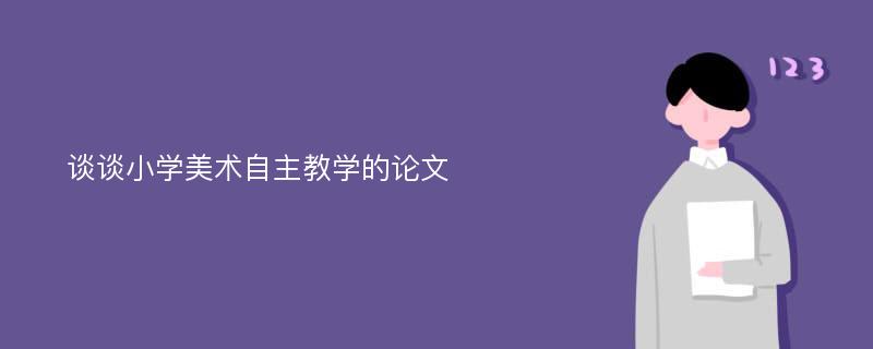 谈谈小学美术自主教学的论文