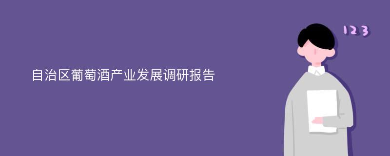 自治区葡萄酒产业发展调研报告