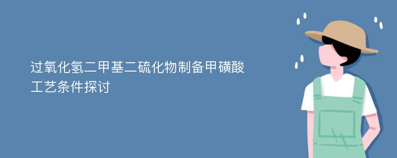 过氧化氢二甲基二硫化物制备甲磺酸工艺条件探讨