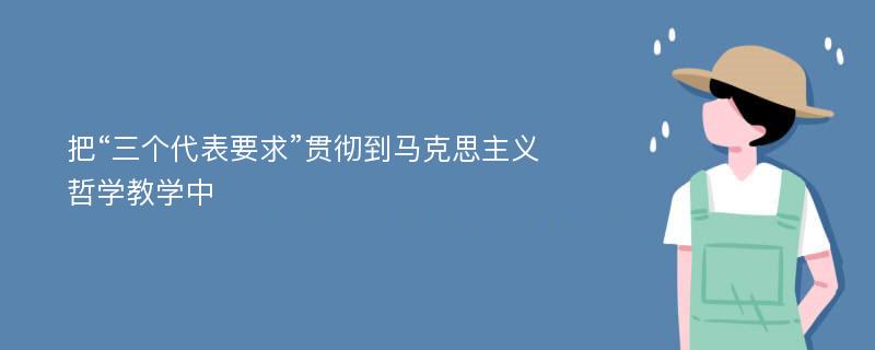 把“三个代表要求”贯彻到马克思主义哲学教学中