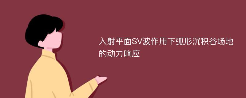 入射平面SV波作用下弧形沉积谷场地的动力响应