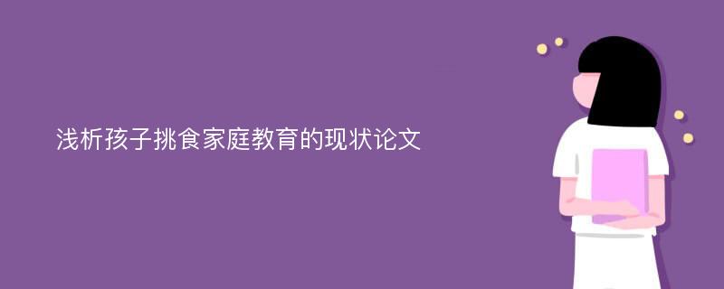 浅析孩子挑食家庭教育的现状论文