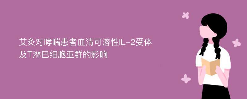 艾灸对哮喘患者血清可溶性IL-2受体及T淋巴细胞亚群的影响