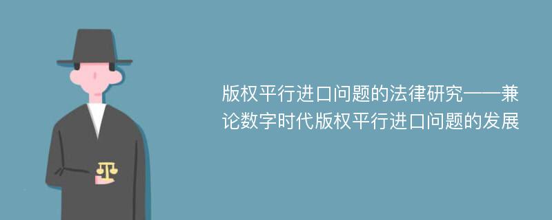 版权平行进口问题的法律研究——兼论数字时代版权平行进口问题的发展