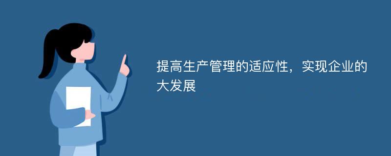 提高生产管理的适应性，实现企业的大发展