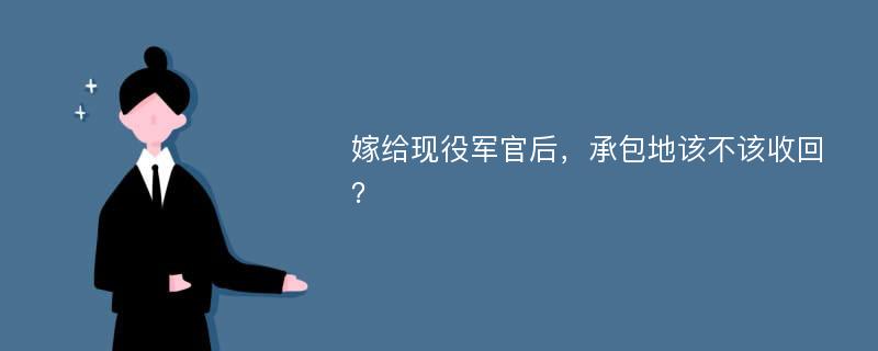 嫁给现役军官后，承包地该不该收回？