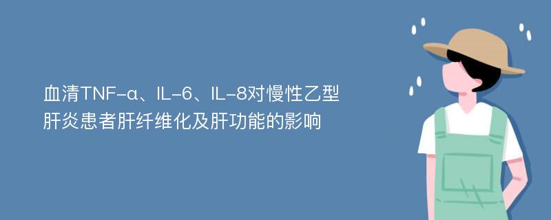 血清TNF-α、IL-6、IL-8对慢性乙型肝炎患者肝纤维化及肝功能的影响