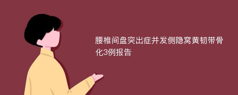 腰椎间盘突出症并发侧隐窝黄韧带骨化3例报告