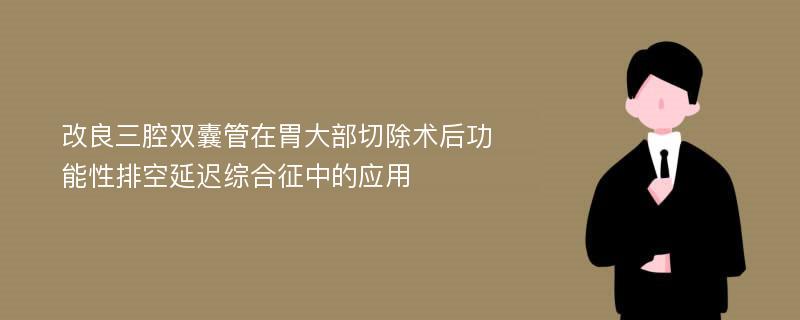 改良三腔双囊管在胃大部切除术后功能性排空延迟综合征中的应用